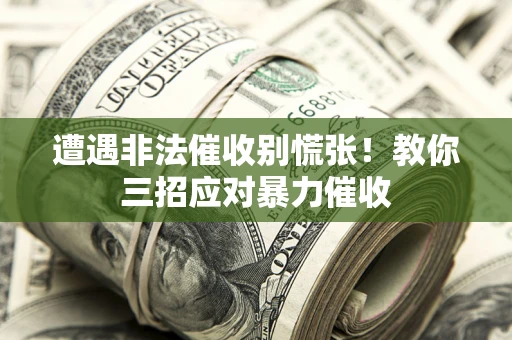 北京遭遇非法催收别慌张！教你三招应对暴力催收