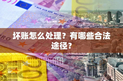 北京坏账怎么处理？有哪些合法途径？