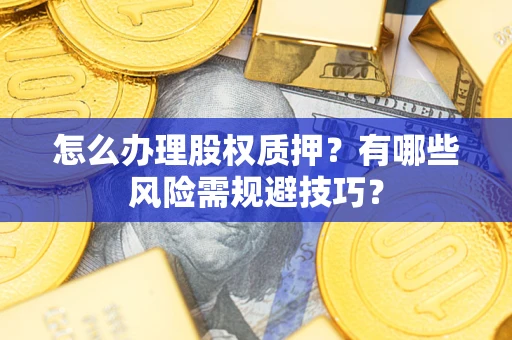 北京怎么办理股权质押？有哪些风险需规避技巧？