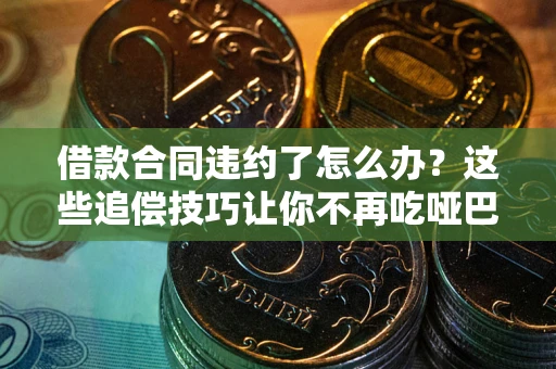 北京借款合同违约了怎么办？这些追偿技巧让你不再吃哑巴亏