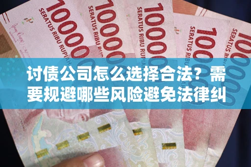 北京讨债公司怎么选择合法?需要规避哪些风险避免法律纠纷? 北京讨债公司怎么选择合法?需要规避哪些风险避免法律纠纷?