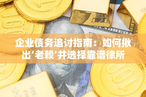 北京企业债务追讨指南：如何揪出‘老赖’并选择靠谱律所