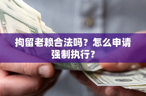 北京拘留老赖合法吗？怎么申请强制执行？