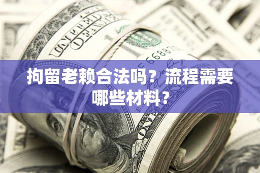 北京拘留老赖合法吗？流程需要哪些材料？