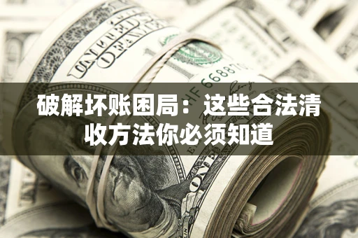 北京破解坏账困局：这些合法清收方法你必须知道