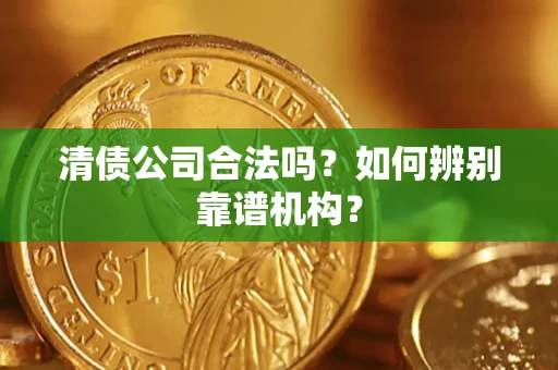北京清债公司合法吗？如何辨别靠谱机构？