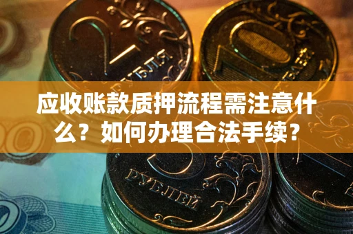 北京应收账款质押流程需注意什么？如何办理合法手续？