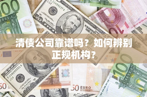 北京清债公司靠谱吗？如何辨别正规机构？