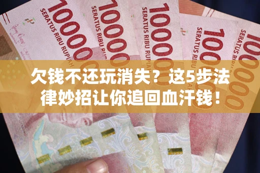 北京欠钱不还玩消失？这5步法律妙招让你追回血汗钱！