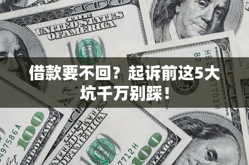 北京借款要不回？起诉前这5大坑千万别踩！