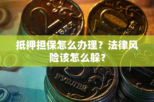 北京抵押担保怎么办理？法律风险该怎么躲？