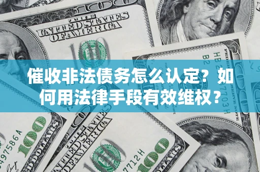 北京催收非法债务怎么认定？如何用法律手段有效维权？