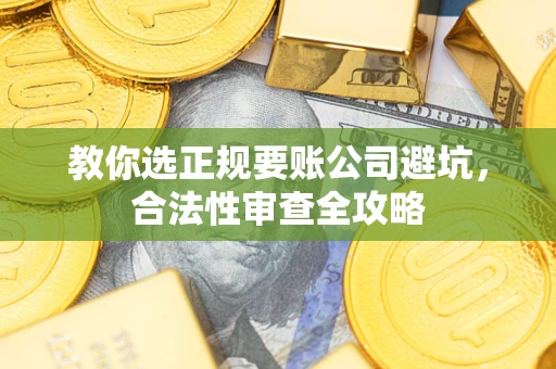 北京教你选正规要账公司避坑，合法性审查全攻略
