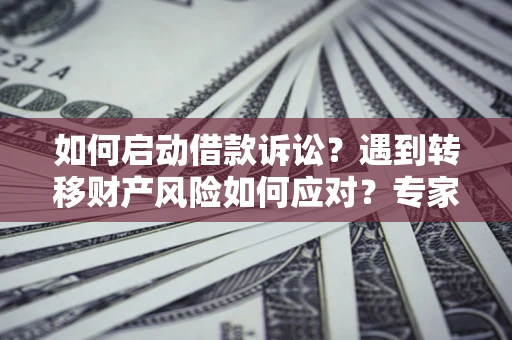 北京如何启动借款诉讼？遇到转移财产风险如何应对？专家解局支招
