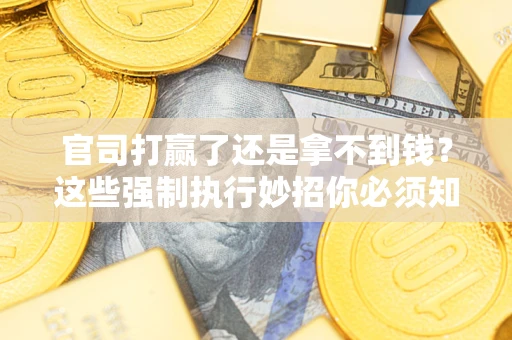 北京官司打赢了还是拿不到钱？这些强制执行妙招你必须知道