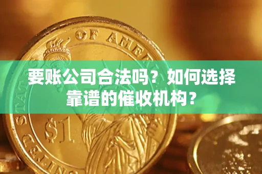 北京要账公司合法吗？如何选择靠谱的催收机构？