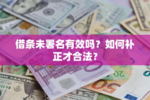 北京借条未署名有效吗？如何补正才合法？