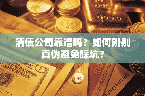 北京清债公司靠谱吗？如何辨别真伪避免踩坑？