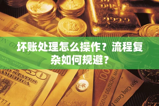 北京坏账处理怎么操作？流程复杂如何规避？