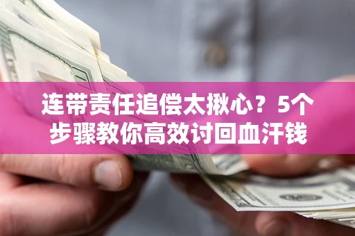 北京连带责任追偿太揪心？5个步骤教你高效讨回血汗钱