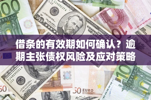 北京借条的有效期如何确认？逾期主张债权风险及应对策略？