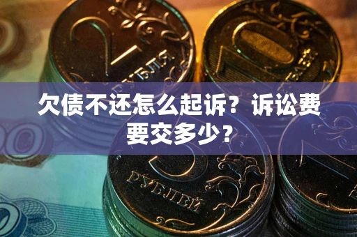 北京欠债不还怎么起诉？诉讼费要交多少？