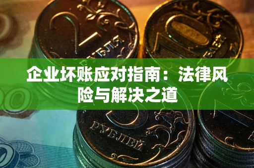 北京企业坏账应对指南：法律风险与解决之道