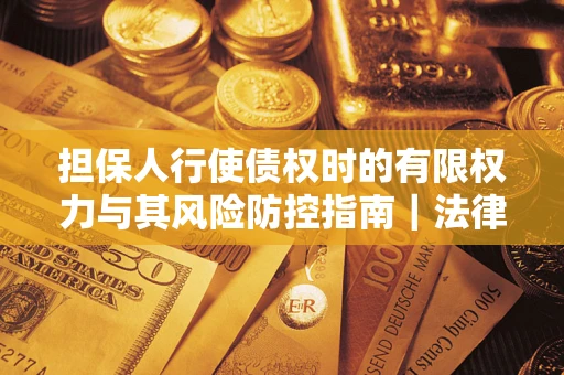 北京担保人行使债权时的有限权力与其风险防控指南｜法律实务解析