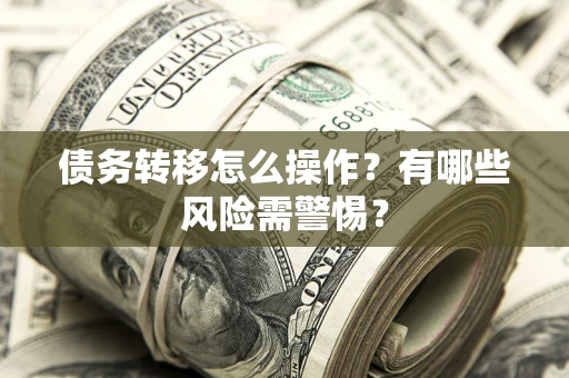 北京债务转移怎么操作？有哪些风险需警惕？