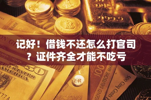 北京记好！借钱不还怎么打官司？证件齐全才能不吃亏