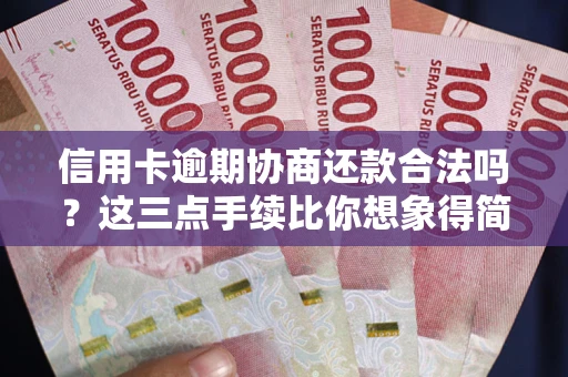 北京信用卡逾期协商还款合法吗？这三点手续比你想象得简单