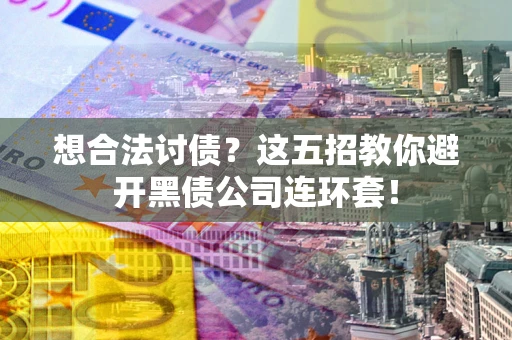 北京想合法讨债？这五招教你避开黑债公司连环套！