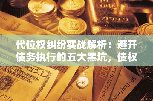 北京代位权纠纷实战解析：避开债务执行的五大黑坑，债权人必看指南