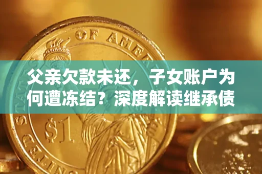 北京父亲欠款未还，子女账户为何遭冻结？深度解读继承债务迷局
