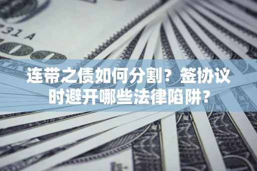 北京连带之债如何分割？签协议时避开哪些法律陷阱？