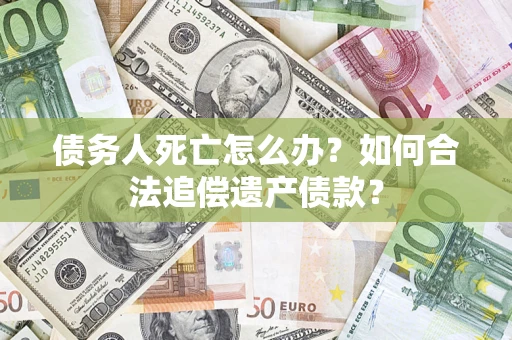 北京债务人死亡怎么办？如何合法追偿遗产债款？