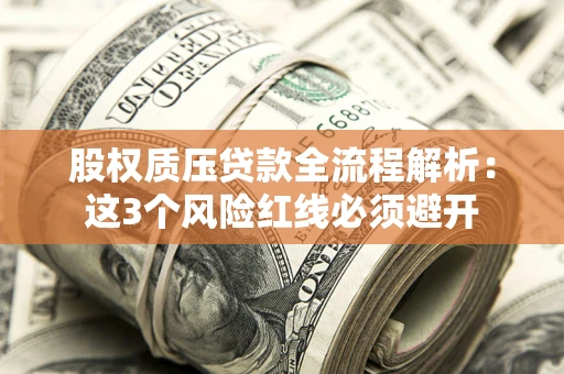 北京股权质压贷款全流程解析：这3个风险红线必须避开