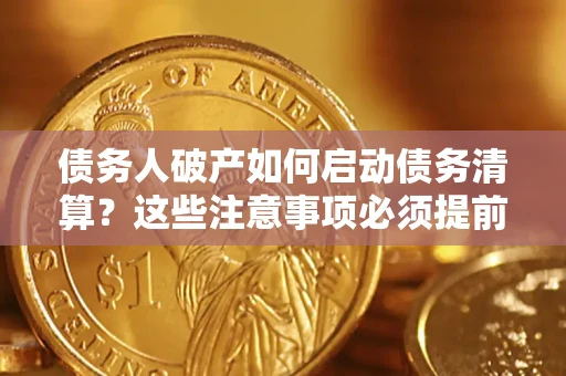 北京债务人破产如何启动债务清算？这些注意事项必须提前知道