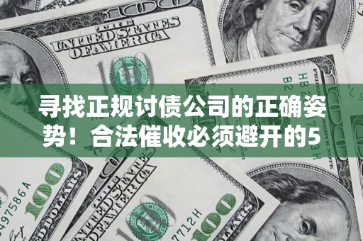 北京寻找正规讨债公司的正确姿势！合法催收必须避开的5大雷区