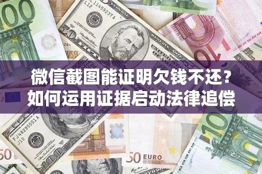 北京微信截图能证明欠钱不还？如何运用证据启动法律追偿程序？