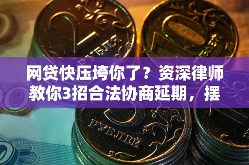 北京网贷快压垮你了？资深律师教你3招合法协商延期，摆脱暴力催收！