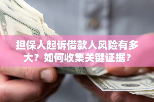 北京担保人起诉借款人风险有多大？如何收集关键证据？