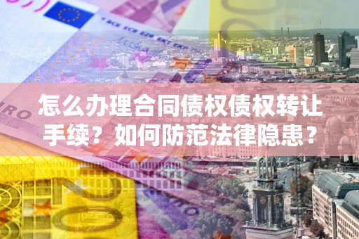 北京怎么办理合同债权债权转让手续？如何防范法律隐患？