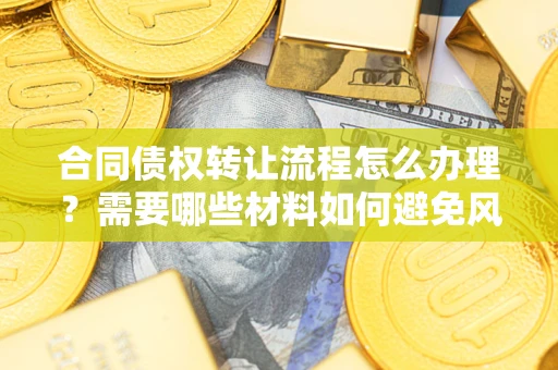 北京合同债权转让流程怎么办理？需要哪些材料如何避免风险？