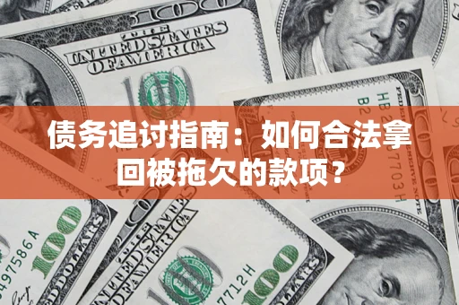 北京债务追讨指南：如何合法拿回被拖欠的款项？