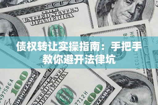 北京债权转让实操指南：手把手教你避开法律坑
