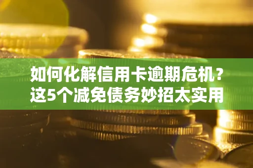 北京如何化解信用卡逾期危机？这5个减免债务妙招太实用