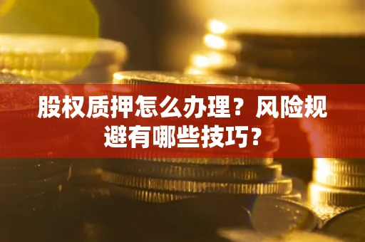 北京股权质押怎么办理？风险规避有哪些技巧？