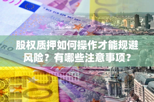 北京股权质押如何操作才能规避风险？有哪些注意事项？
