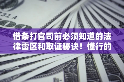 北京借条打官司前必须知道的法律雷区和取证秘诀！懂行的人已经留好这些证据